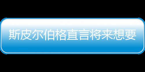尔伯从未之前执导怖电来想言将要尝影 斯皮试恐格直过
